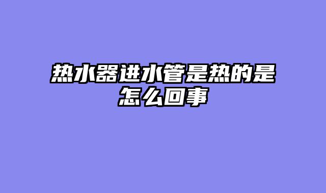 热水器进水管是热的是怎么回事