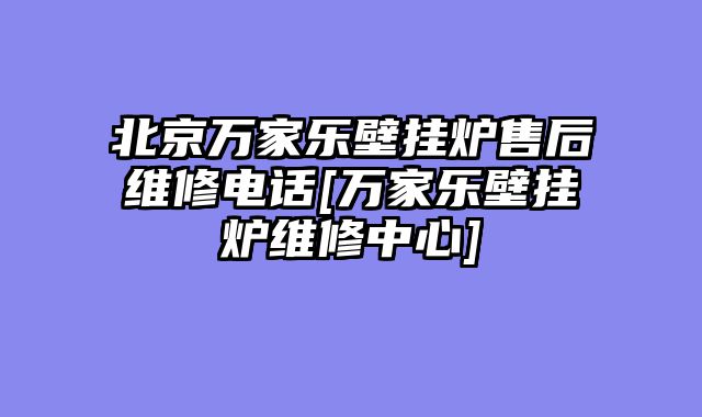 北京万家乐壁挂炉售后维修电话[万家乐壁挂炉维修中心]