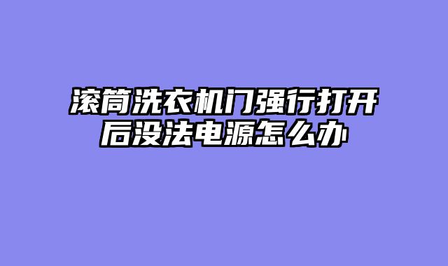 滚筒洗衣机门强行打开后没法电源怎么办