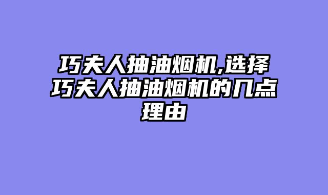 巧夫人抽油烟机,选择巧夫人抽油烟机的几点理由