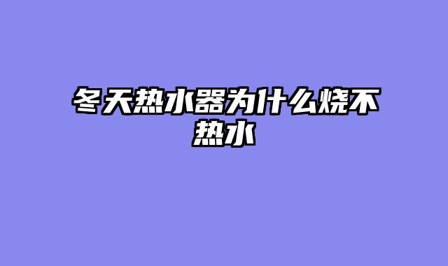 冬天热水器为什么烧不热水