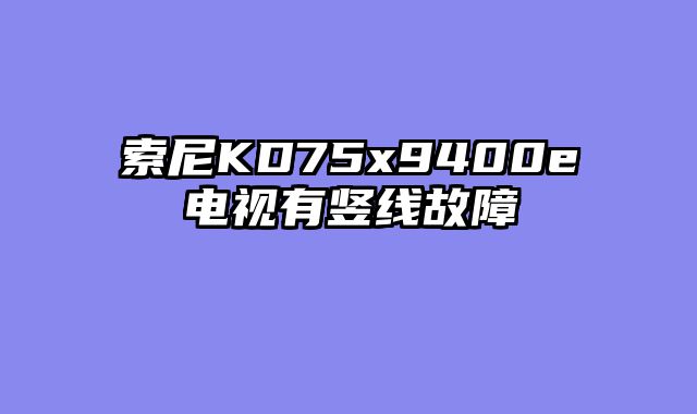 索尼KD75x9400e电视有竖线故障
