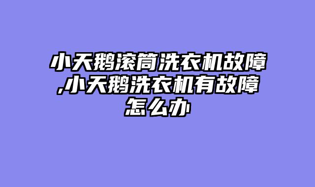小天鹅滚筒洗衣机故障,小天鹅洗衣机有故障怎么办