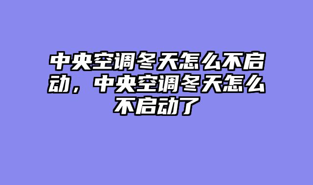中央空调冬天怎么不启动，中央空调冬天怎么不启动了