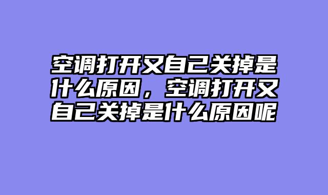 空调打开又自己关掉是什么原因，空调打开又自己关掉是什么原因呢