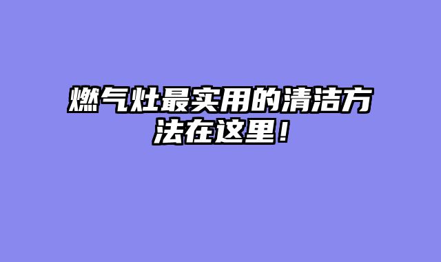 燃气灶最实用的清洁方法在这里！