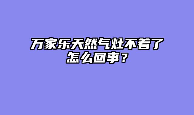 万家乐天然气灶不着了怎么回事？
