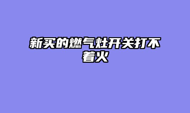 新买的燃气灶开关打不着火
