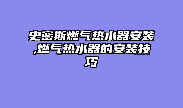 史密斯燃气热水器安装,燃气热水器的安装技巧