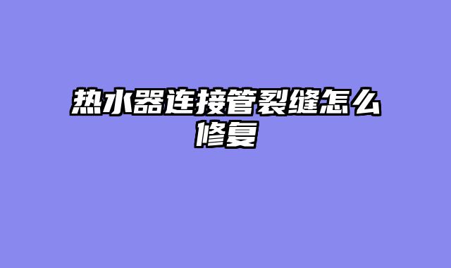热水器连接管裂缝怎么修复