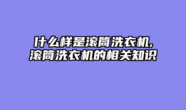 什么样是滚筒洗衣机,滚筒洗衣机的相关知识