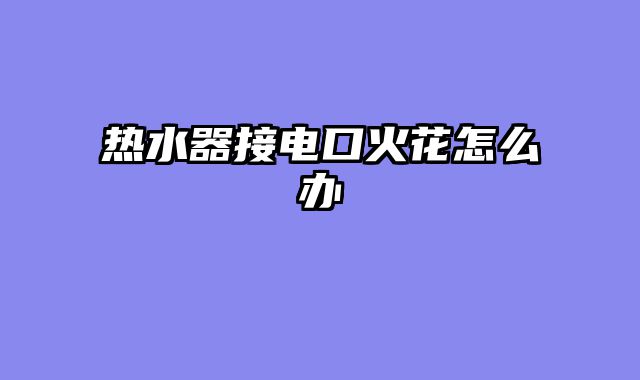 热水器接电口火花怎么办