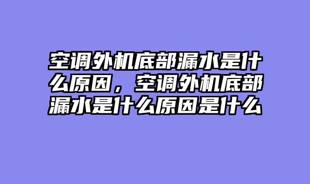 空调外机底部漏水是什么原因，空调外机底部漏水是什么原因是什么