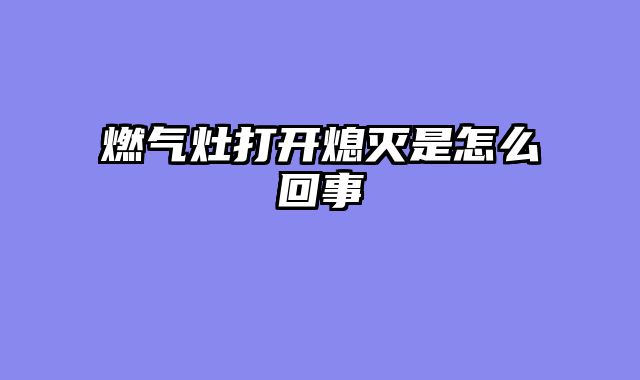 燃气灶打开熄灭是怎么回事