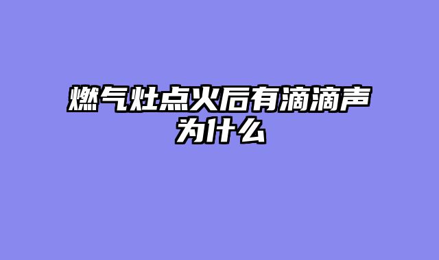 燃气灶点火后有滴滴声为什么