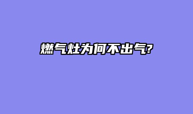 燃气灶为何不出气?