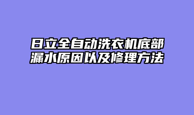 日立全自动洗衣机底部漏水原因以及修理方法