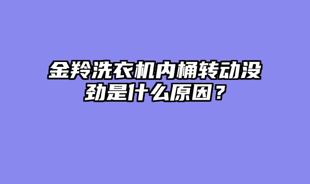 金羚洗衣机内桶转动没劲是什么原因？