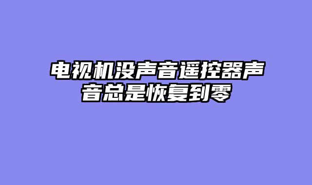 电视机没声音遥控器声音总是恢复到零