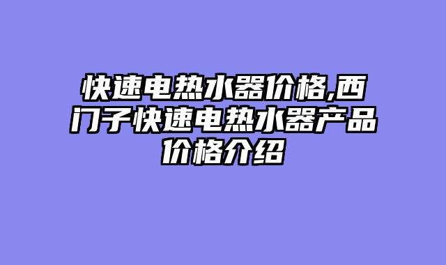 快速电热水器价格,西门子快速电热水器产品价格介绍