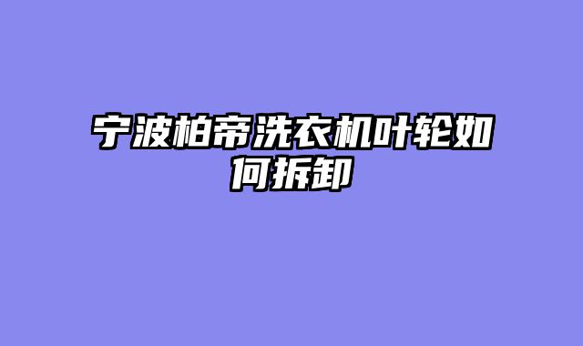 宁波柏帝洗衣机叶轮如何拆卸