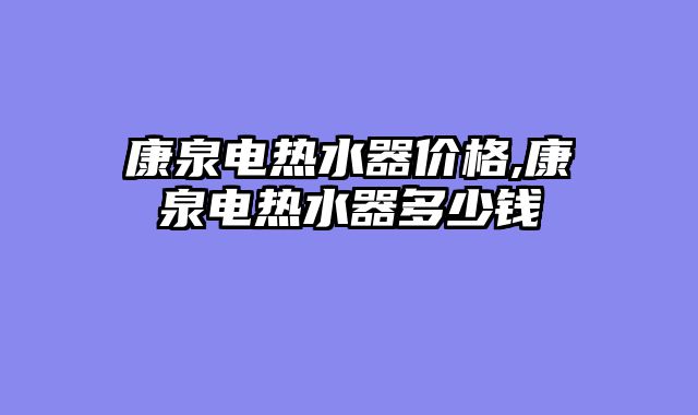 康泉电热水器价格,康泉电热水器多少钱