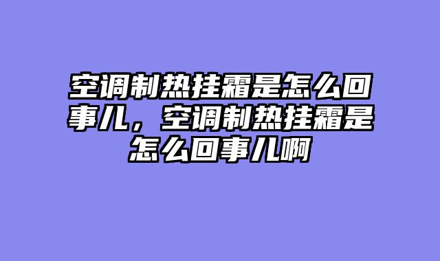 空调制热挂霜是怎么回事儿，空调制热挂霜是怎么回事儿啊