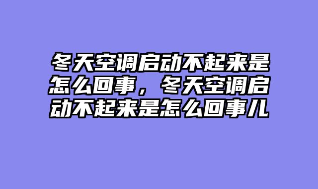 冬天空调启动不起来是怎么回事，冬天空调启动不起来是怎么回事儿