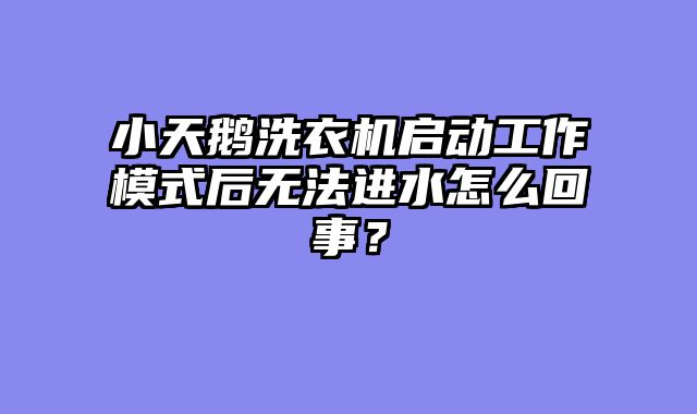 小天鹅洗衣机启动工作模式后无法进水怎么回事？