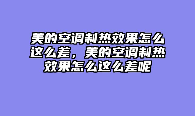 美的空调制热效果怎么这么差，美的空调制热效果怎么这么差呢