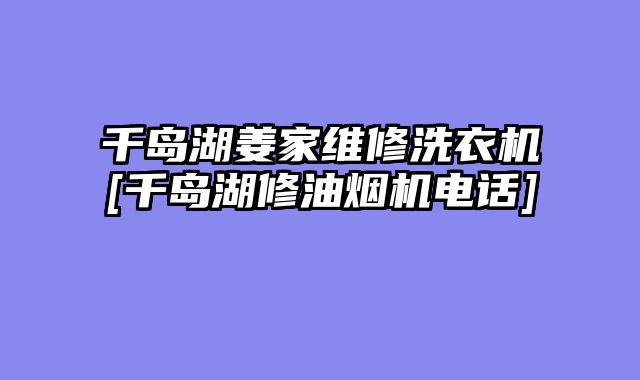 千岛湖姜家维修洗衣机[千岛湖修油烟机电话]