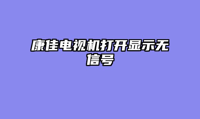 康佳电视机打开显示无信号