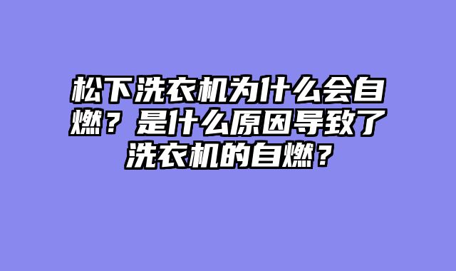 松下洗衣机为什么会自燃？是什么原因导致了洗衣机的自燃？