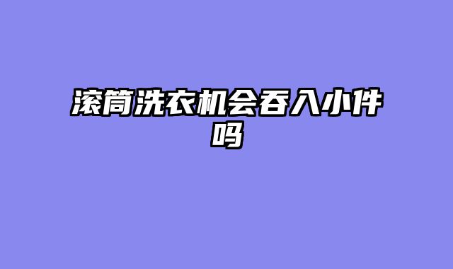 滚筒洗衣机会吞入小件吗