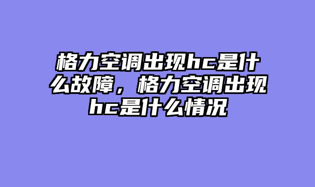格力空调出现hc是什么故障，格力空调出现hc是什么情况