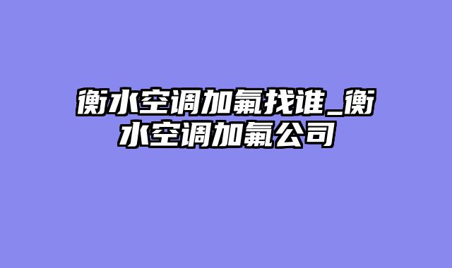 衡水空调加氟找谁_衡水空调加氟公司