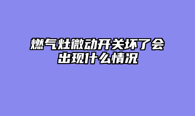 燃气灶微动开关坏了会出现什么情况
