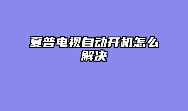 夏普电视自动开机怎么解决