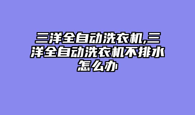 三洋全自动洗衣机,三洋全自动洗衣机不排水怎么办