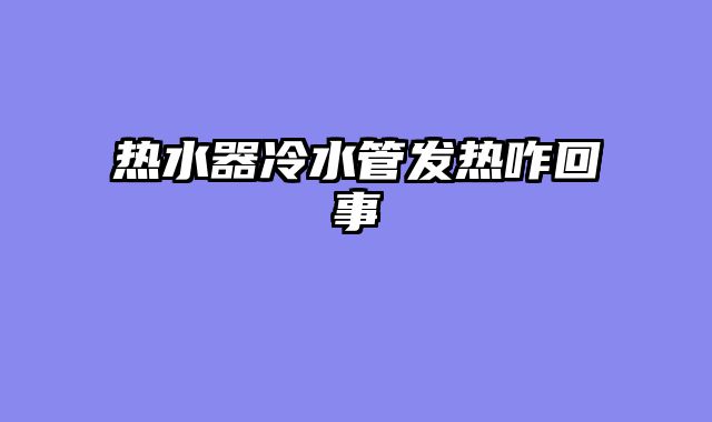 热水器冷水管发热咋回事