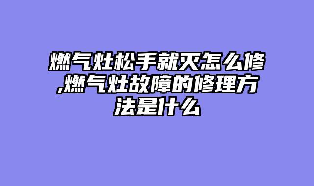 燃气灶松手就灭怎么修,燃气灶故障的修理方法是什么