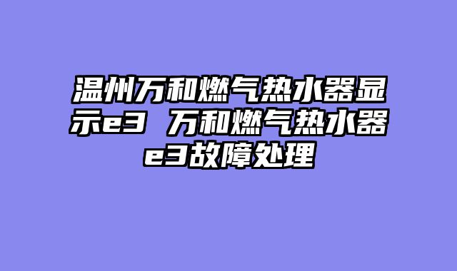 温州万和燃气热水器显示e3 万和燃气热水器e3故障处理