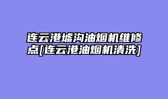 连云港墟沟油烟机维修点[连云港油烟机清洗]