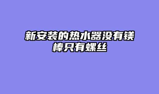 新安装的热水器没有镁棒只有螺丝