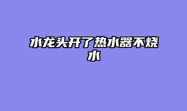 水龙头开了热水器不烧水