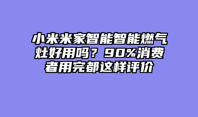 小米米家智能智能燃气灶好用吗？90%消费者用完都这样评价