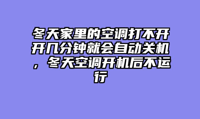 冬天家里的空调打不开开几分钟就会自动关机，冬天空调开机后不运行
