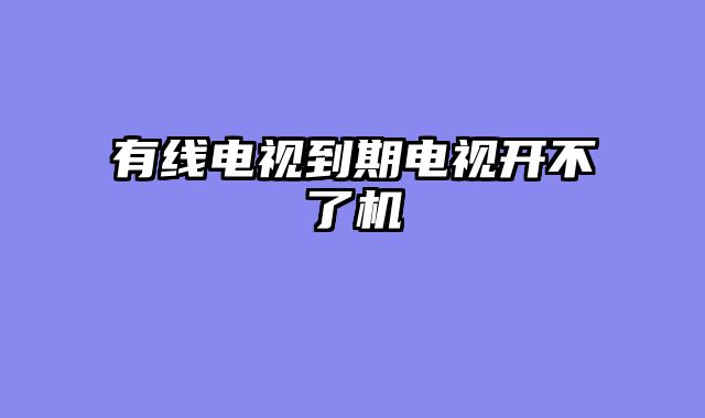 有线电视到期电视开不了机