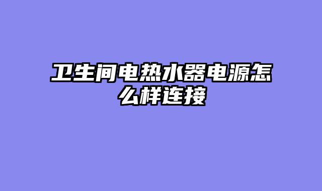 卫生间电热水器电源怎么样连接
