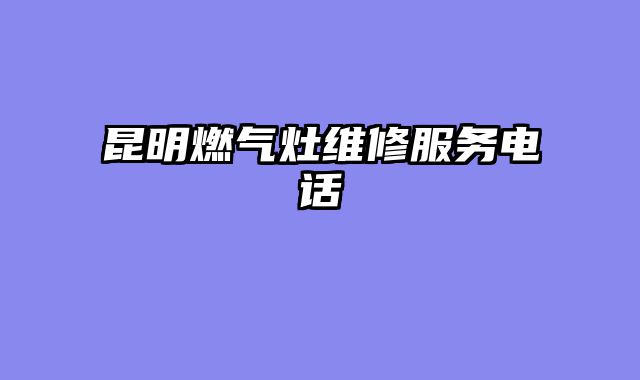昆明燃气灶维修服务电话